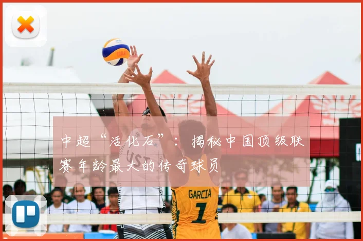 中超“活化石”：揭秘中国顶级联赛年龄最大的传奇球员