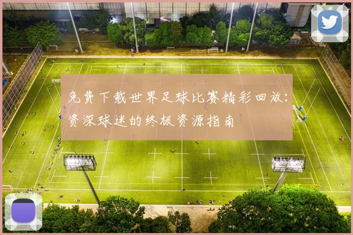 免费下载世界足球比赛精彩回放:资深球迷的终极资源指南