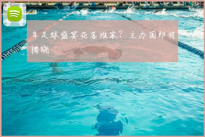 年足球盛宴花落谁家？主办国即将揭晓