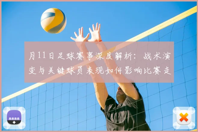 月11日足球赛事深度解析：战术演变与关键球员表现如何影响比赛走向？