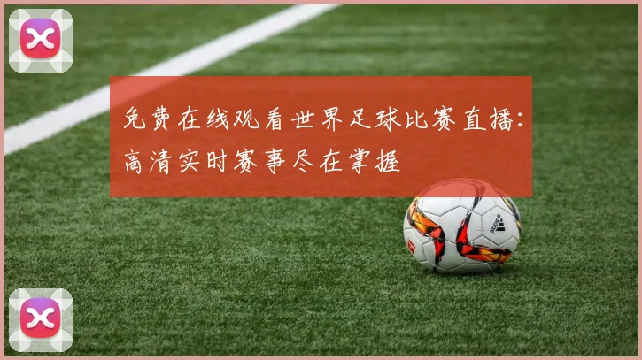 免费在线观看世界足球比赛直播:高清实时赛事尽在掌握