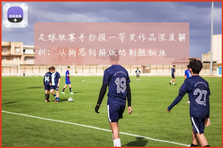 足球联赛手抄报一等奖作品深度解析：从构思到排版的制胜秘诀