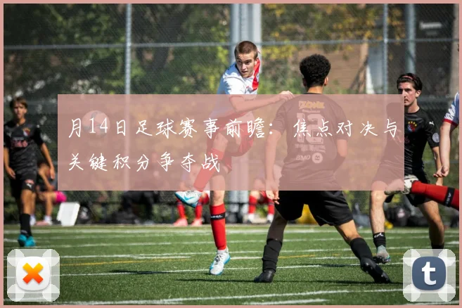 月14日足球赛事前瞻:焦点对决与关键积分争夺战