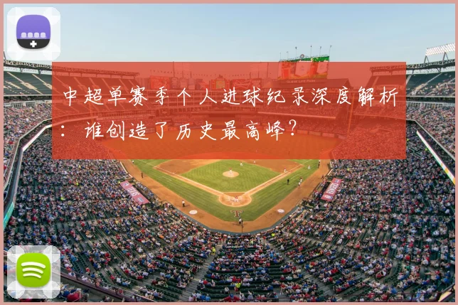 中超单赛季个人进球纪录深度解析:谁创造了历史最高峰?