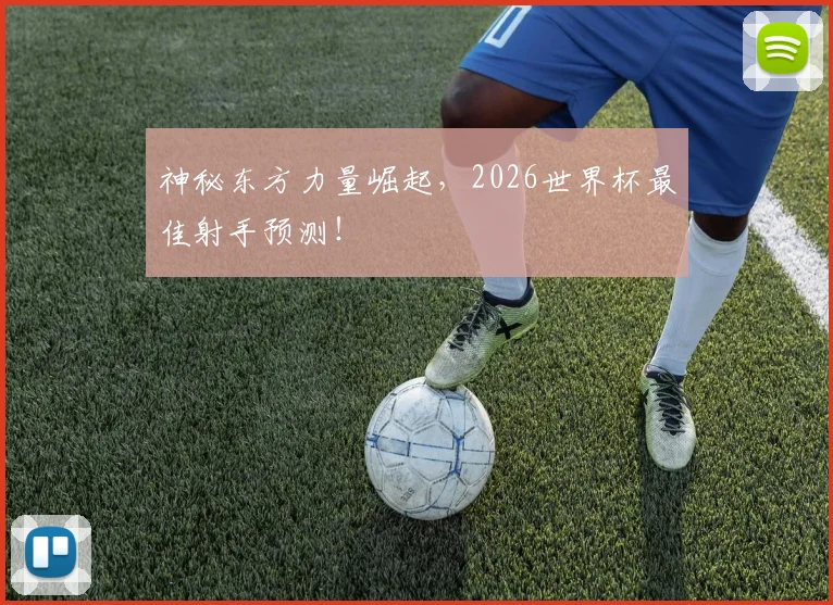 神秘东方力量崛起,2026世界杯最佳射手预测!