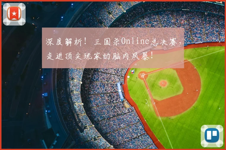 深度解析!三国杀Online总决赛,走进顶尖玩家的脑内风暴!